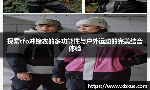 探索tfo冲锋衣的多功能性与户外运动的完美结合体验