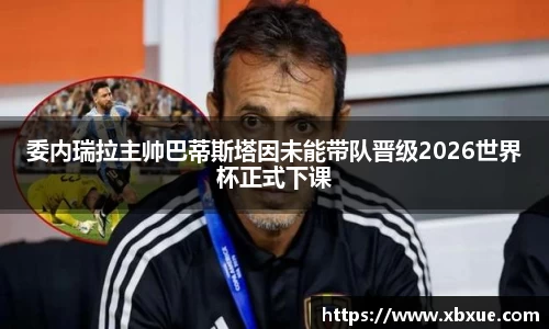 委内瑞拉主帅巴蒂斯塔因未能带队晋级2026世界杯正式下课