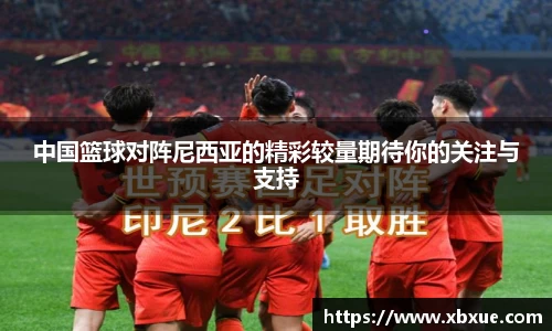 中国篮球对阵尼西亚的精彩较量期待你的关注与支持