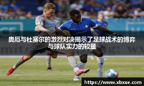 奥厄与杜塞尔的激烈对决揭示了足球战术的博弈与球队实力的较量