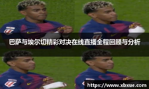 巴萨与埃尔切精彩对决在线直播全程回顾与分析